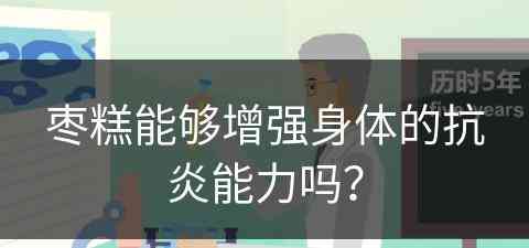 枣糕能够增强身体的抗炎能力吗？